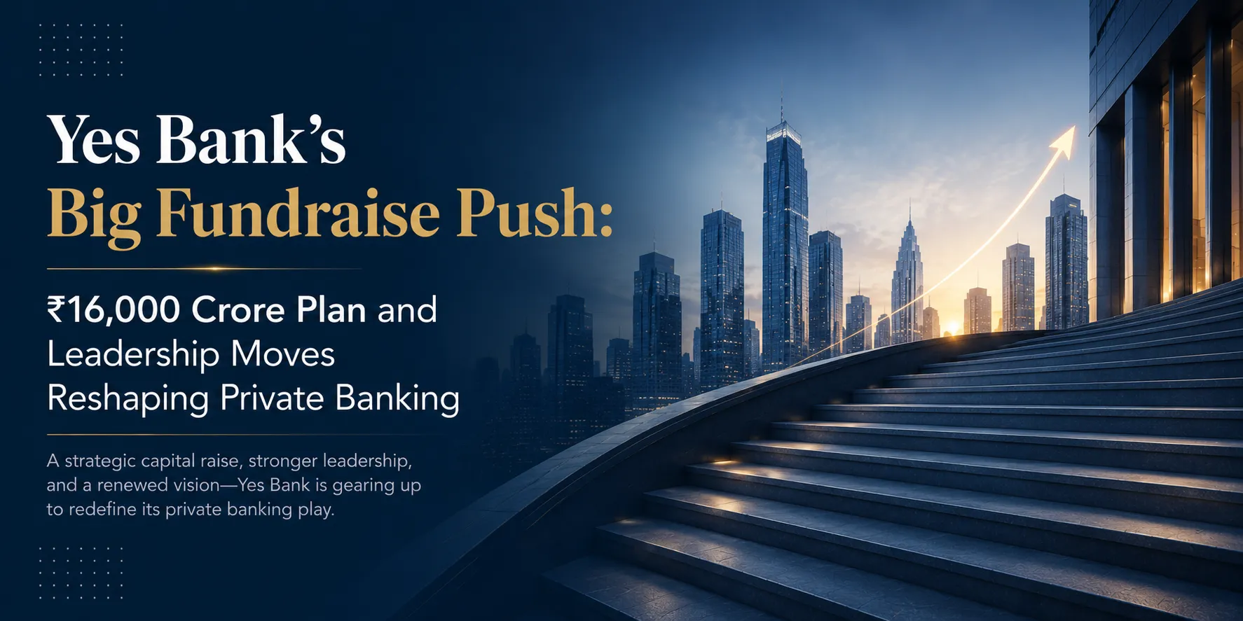Yes Bank’s Big Fundraise Push: ₹16,000 Crore Plan and Leadership Moves Reshaping Private Banking
